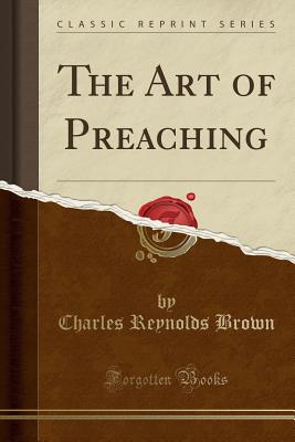 The Art of Preaching (Classic Reprint) - Brown, Charles Reynolds