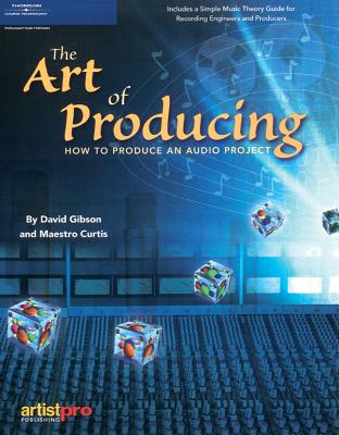 The Art of Producing: How to Produce an Audio Project - Gibson, David, and Maestro Curtis
