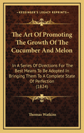 The Art of Promoting the Growth of the Cucumber and Melon; In a Series of Directions for the Best Me