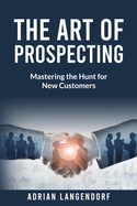 The Art of Prospecting: Mastering the Hunt for New Customers
