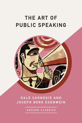 The Art of Public Speaking (Amazonclassics Edition) - Carnegie, Dale, and Esenwein, Joseph Berg