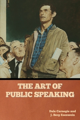 The Art of Public Speaking - Carnegie, Dale, and Esenwein, J Berg