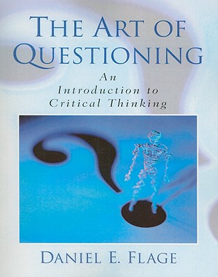 The Art of Questioning: An Introduction to Critical Thinking - Flage, Daniel