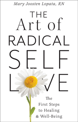 The Art of Radical Self-Love: The First Steps to Healing & Wellbeing - Lopata, Mary Joosten, Ma, RN