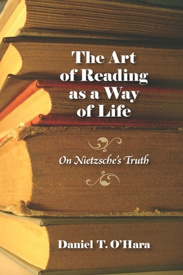 The Art of Reading as a Way of Life: On Nietzsche's Truth - O'Hara, Daniel T, Professor