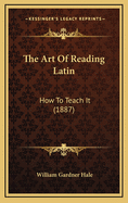 The Art of Reading Latin: How to Teach It (1887)