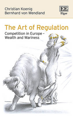 The Art of Regulation: Competition in Europe - Wealth and Wariness - Koenig, Christian, and von Wendland, Bernhard