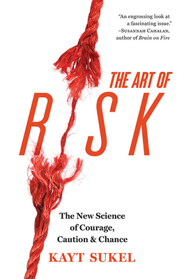 The Art of Risk: The New Science of Courage, Caution, and Chance - Sukel, Kayt