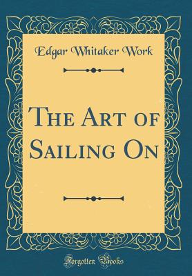 The Art of Sailing on (Classic Reprint) - Work, Edgar Whitaker