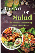 The Art Of Salad: Fresh and Healthy Creations for Every Season