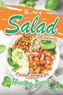 The Art of Salad Making: Creative Recipes for Healthy Living