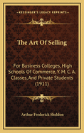 The Art of Selling: For Business Colleges, High Schools of Commerce, Y. M. C. A. Classes, and Private Students (1911)