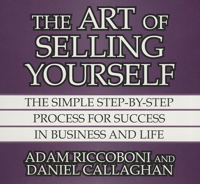 The Art of Selling Yourself: The Simple Step-By-Step Process for Success in Business and Life - Callaghan, Daniel, and Riccoboni, Adam, and Pratt, Sean (Narrator)