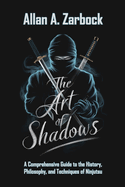 The Art of Shadows: A Comprehensive Guide to the History, Philosophy, and Techniques of Ninjutsu