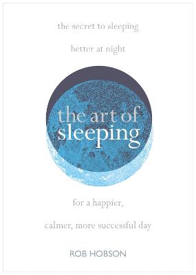 The Art of Sleeping: The Secret to Sleeping Better at Night for a Happier, Calmer More Successful Day - Hobson, Rob