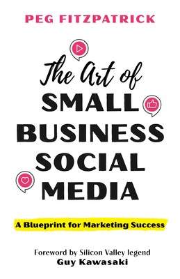 The Art of Small Business Social Media: A Blueprint for Marketing Success - Fitzpatrick, Peg, and Kawasaki, Guy (Foreword by)