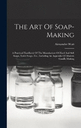The Art Of Soap-making: A Practical Handbook Of The Manufacture Of Hard And Soft Soaps, Toilet Soaps, Etc., Including An Appendix Of Modern Candle-making