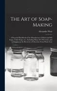 The Art of Soap-making: a Practical Handbook of the Manufacture of Hard and Soft Soaps, Toilet Soaps, Etc., Including Many New Processes, and a Chapter on the Recovery of Glycerine From Waste Leys