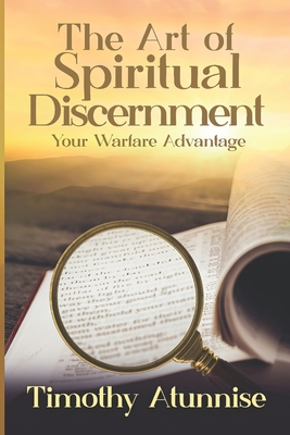 The Art of Spiritual Discernment: Your Warfare Advantage - Atunnise, Timothy