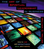 The Art of Spiritual Leadership in Business: How to Lead with Spiritual Purpose, Values, and Creativity