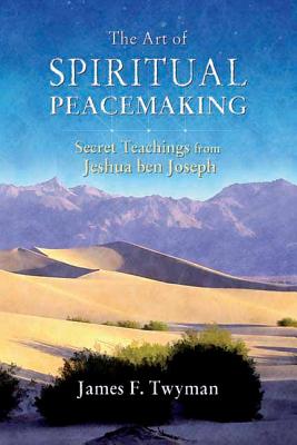 The Art of Spiritual Peacemaking: Secret Teachings from Jeshua Ben Joseph - Twyman, James