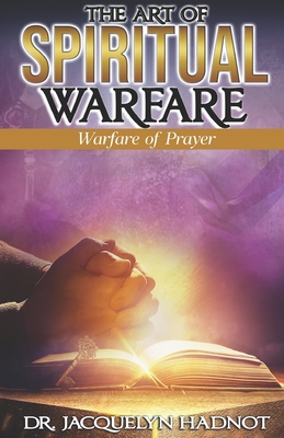 The Art of Spiritual Warfare: Warfare of Prayer - Hadnot, Jacquelyn