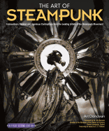 The Art of Steampunk, Revised Second Edition: Extraordinary Devices and Ingenious Contraptions from the Leading Artists of the Steampunk Movement