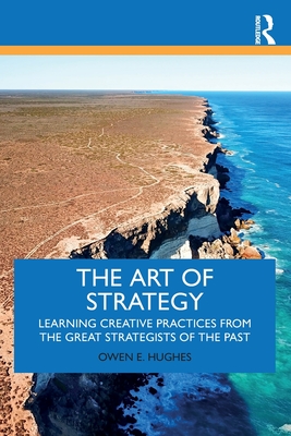 The Art of Strategy: Learning Creative Practices from the Great Strategists of the Past - Hughes, Owen E