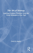 The Art of Strategy: Learning Creative Practices from the Great Strategists of the Past