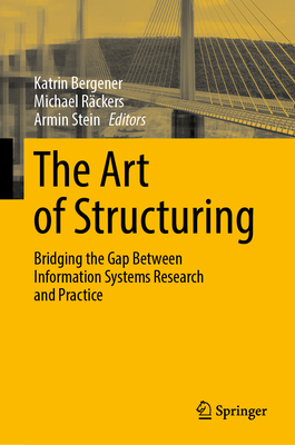The Art of Structuring: Bridging the Gap Between Information Systems Research and Practice - Bergener, Katrin (Editor), and Rckers, Michael (Editor), and Stein, Armin (Editor)