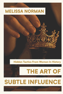 The Art of Subtle Influence: Hidden Tactics from Women in History