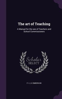 The art of Teaching: A Manual for the use of Teachers and School Commissioners - Emberson, F C D