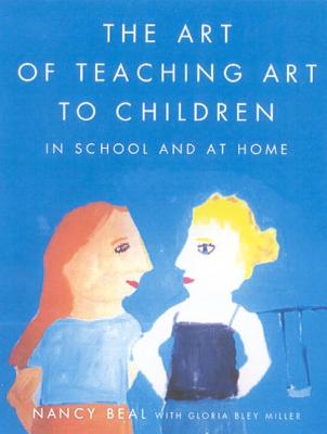 The Art of Teaching Art to Children: In School and at Home - Beal, Nancy, and Miller, Gloria Bley