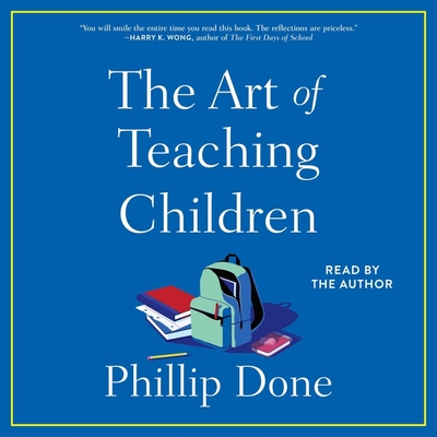 The Art of Teaching Children: All I Learned from a Lifetime in the Classroom - Done, Phillip