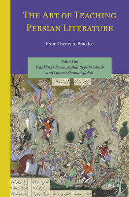 The Art of Teaching Persian Literature: From Theory to Practice - Lewis, Franklin (Editor), and Seyed-Gohrab, Asghar (Editor), and Shabani-Jadidi, Pouneh (Editor)