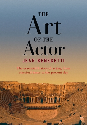 The Art of the Actor: The Essential History of Acting from Classical Times to the Present Day - Benedetti, Jean