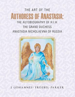 The Art of the Authoress of Anastasia: The Autobiography of H.I.H. the Grand Duchess Anastasia Nicholaevna of Russia - Froebel-Parker, J (Johannes)