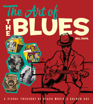 The Art of the Blues: A Visual Treasury of Black Music's Golden Age - Dahl, Bill