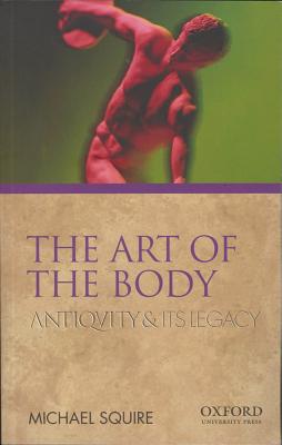 The Art of the Body: Antiquity and Its Legacy - Squire, Michael