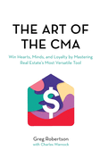 The Art of the CMA: Winning the hearts of buyers and sellers by mastering real estate's most versatile marketing tool