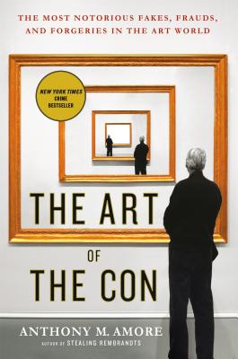 The Art of the Con: The Most Notorious Fakes, Frauds, and Forgeries in the Art World - Amore, Anthony M
