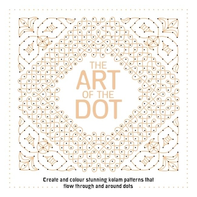 The Art of the Dot: Create and Colour Stunning Kolam Patterns That Flow Through and Around Dots - Laine Ph.D, Anna