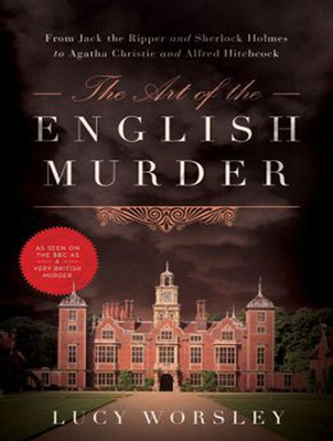 The Art of the English Murder: From Jack the Ripper and Sherlock Holmes to Agatha Christie and Alfred Hitchcock - Worsley, Lucy