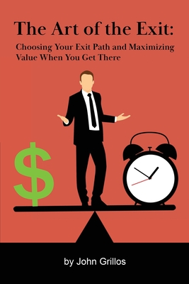 The Art of the Exit: Choosing Your Exit Path and Maximizing Value When You Get There - Grillos, John M