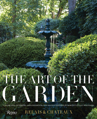 The Art of the Garden: Landscapes, Interiors, Arrangements, and Recipes Inspired by Horticultural Splendors - Relais & Chteaux North America, and Hostettler, Daniel (Introduction by), and Engelhardt, David (Photographer)