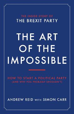 The Art of the Impossible: How to start a political party (and why you probably shouldn't) - Reid, Carr, Andrew, Simon