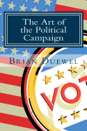 The Art of the Political Campaign: How to run for elected office with no money, name recognition or political connections - Duewel, Brian