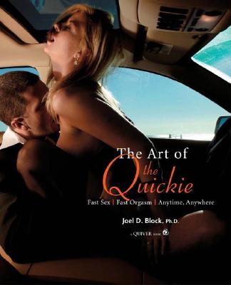 The Art of the Quickie: Fast Sex, Fast Orgasm, Anytime, Anywhere - Block, Joel D, PH.D