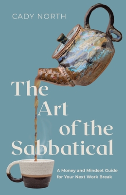 The Art of the Sabbatical: A Money and Mindset Guide for Your Next Work Break - North, Cady