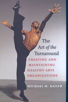 The Art of the Turnaround: Creating and Maintaining Healthy Arts Organizations - Kaiser, Michael M